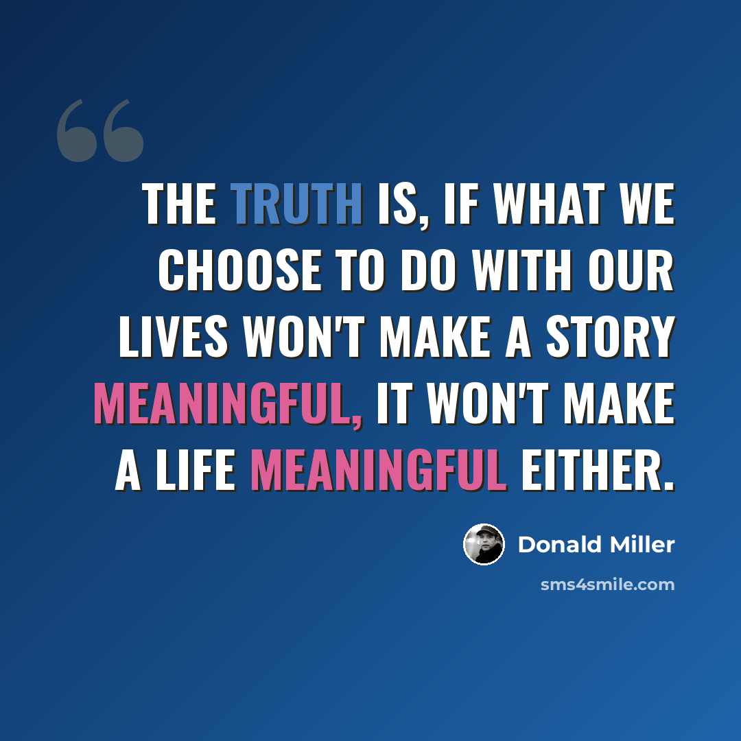 “The truth is, if what we choose to do with our lives won't make a story meaningful, it won't make a life meaningful either.” quote by Donald Miller