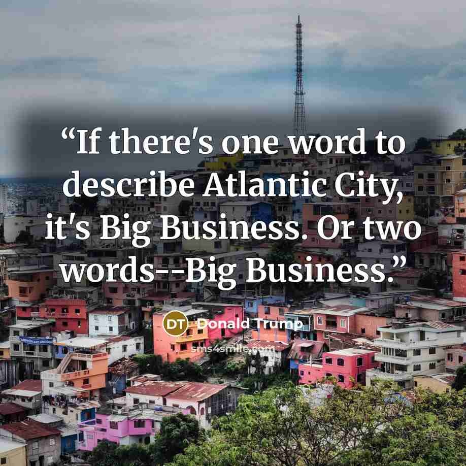 “If there's one word to describe Atlantic City, it's Big Business. Or two words--Big Business.” quote by Donald Trump