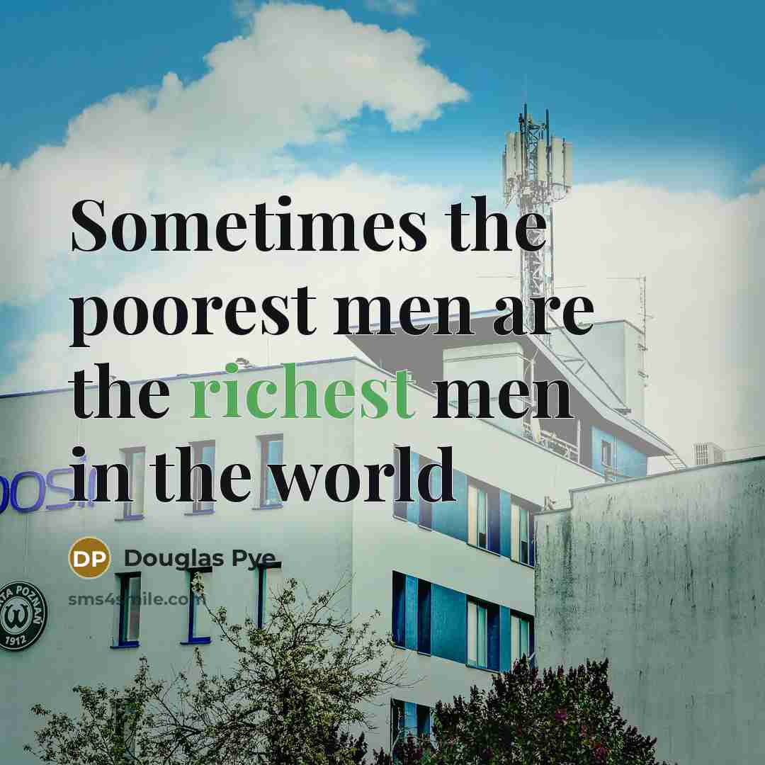 “Sometimes the poorest men are the richest men in the world” quote by Douglas Pye
