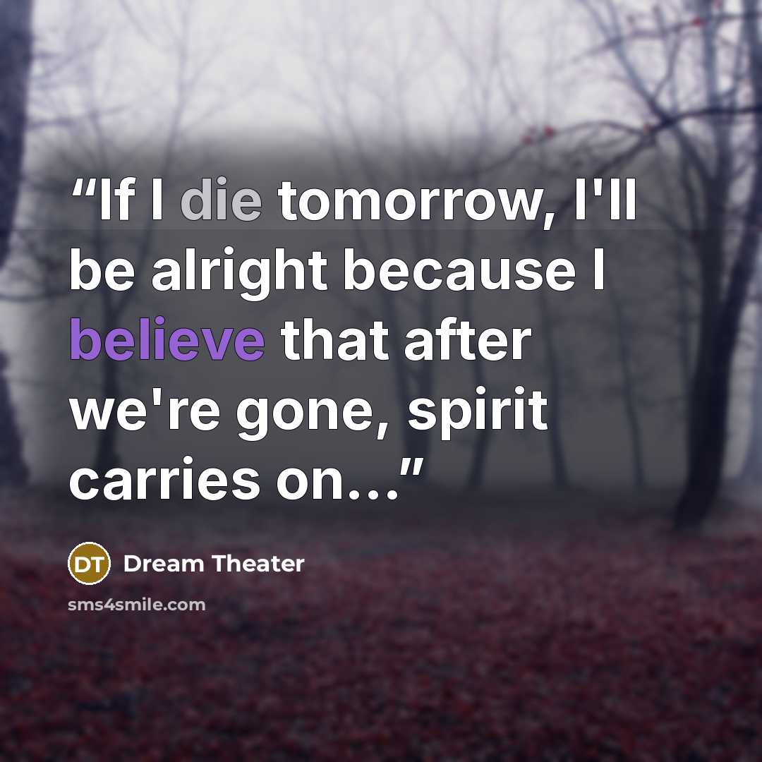“If I die tomorrow, I'll be alright because I believe that after we're gone, spirit carries on...” quote by Dream Theater