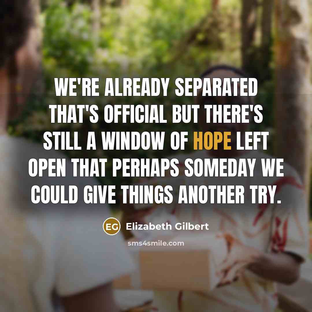 “We're already separated that's official but there's still a window of hope left open that perhaps someday we could give things another try.” quote by Elizabeth Gilbert