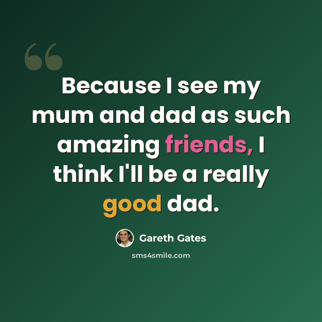 “Because I see my mum and dad as such amazing friends, I think I'll be a really good dad.” quote by Gareth Gates