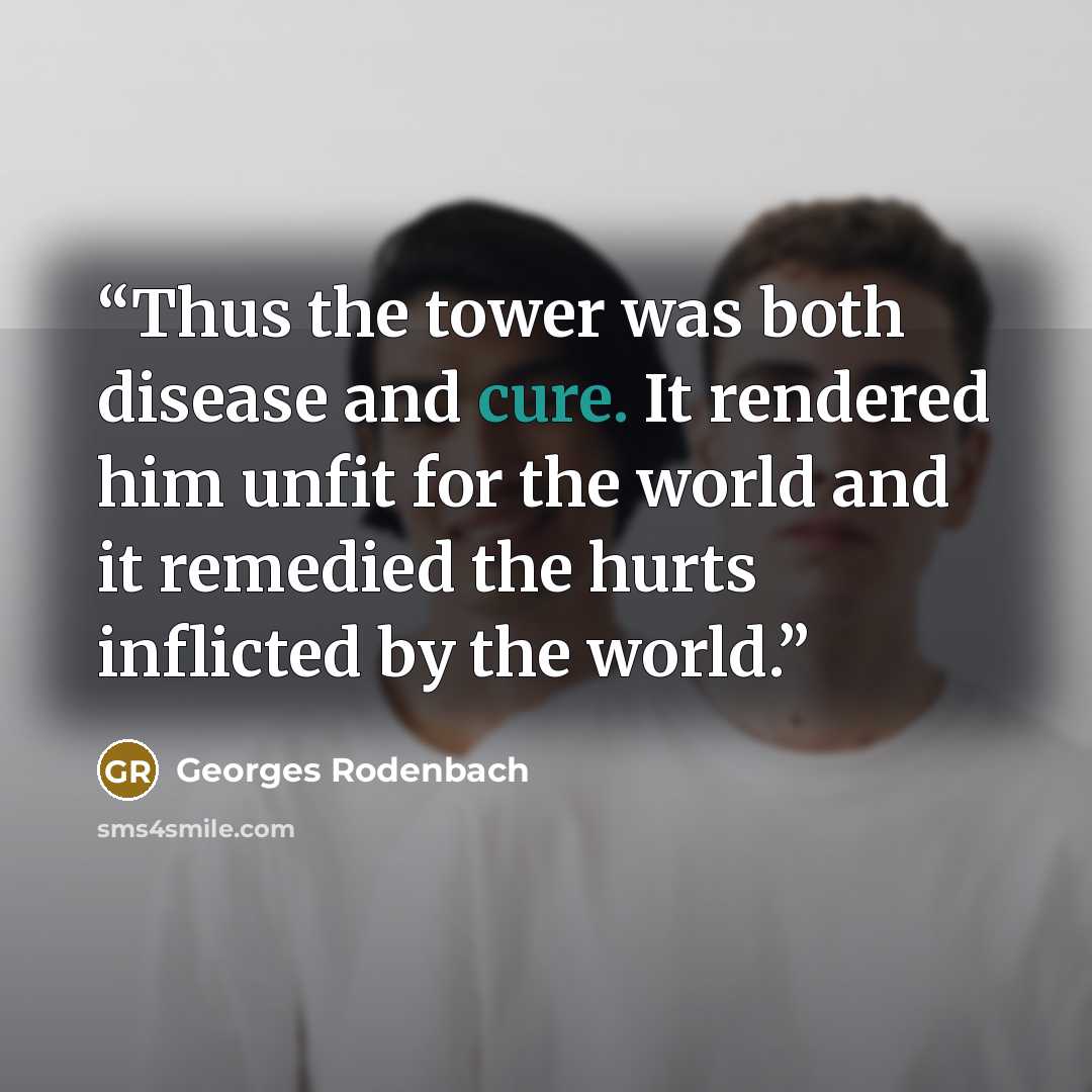 “Thus the tower was both disease and cure. It rendered him unfit for the world and it remedied the hurts inflicted by the world.” quote by Georges Rodenbach