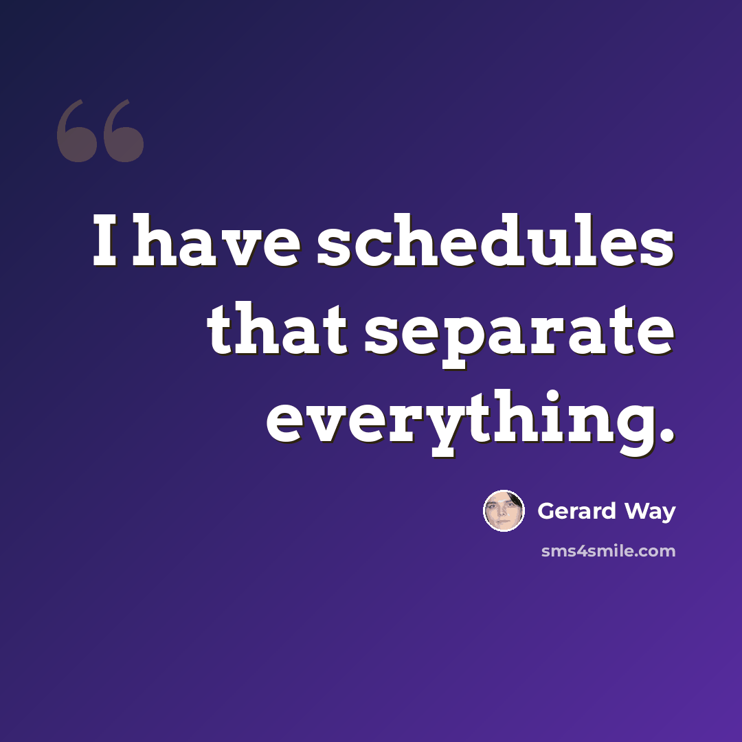 “I have schedules that separate everything.” quote by Gerard Way