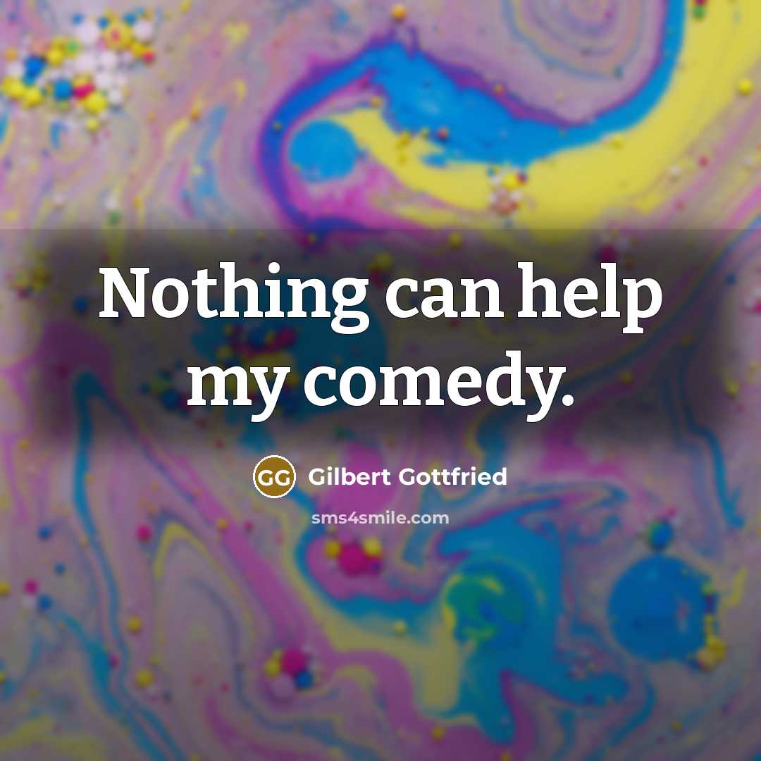 “Nothing can help my comedy.” quote by Gilbert Gottfried