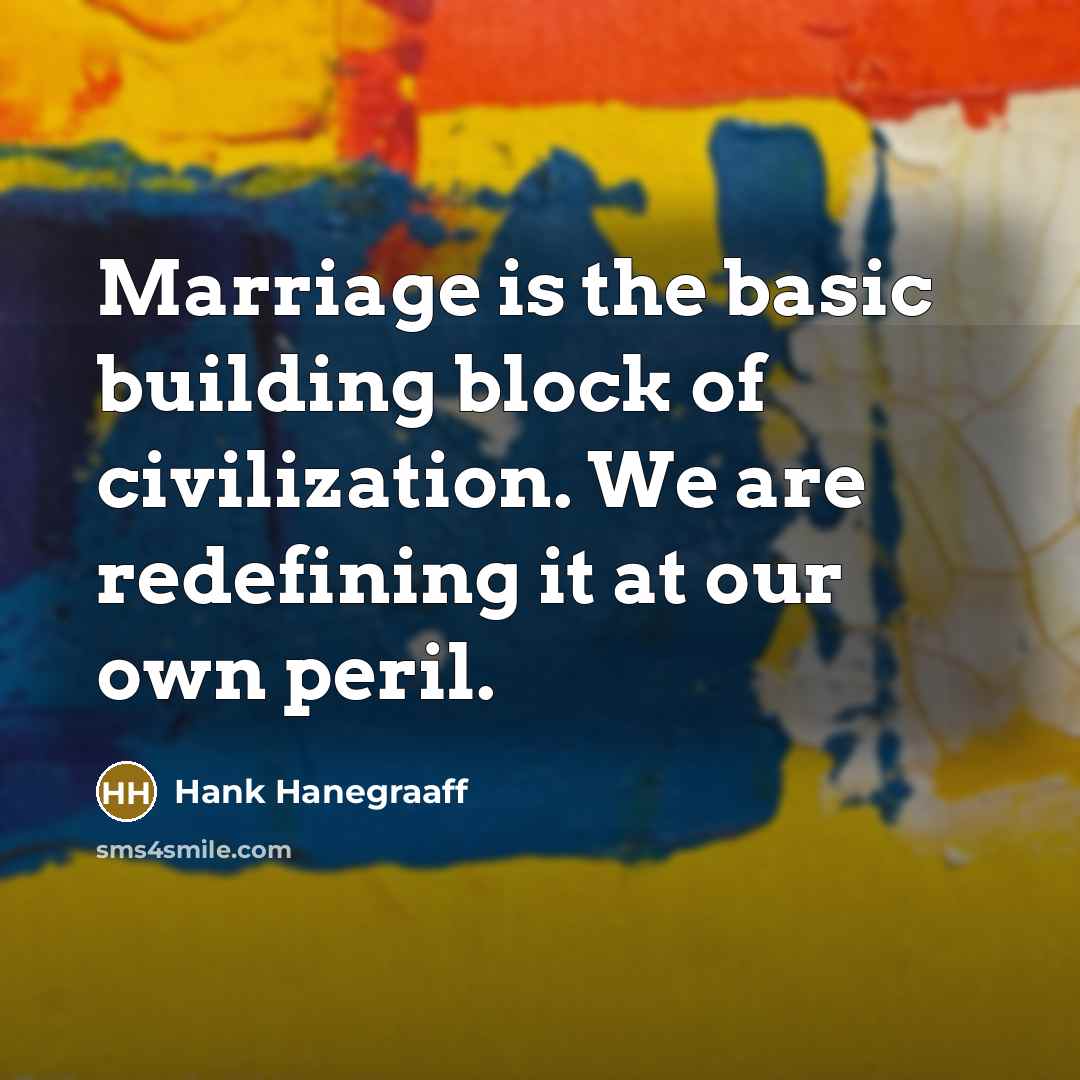 “Marriage is the basic building block of civilization. We are redefining it at our own peril.” quote by Hank Hanegraaff
