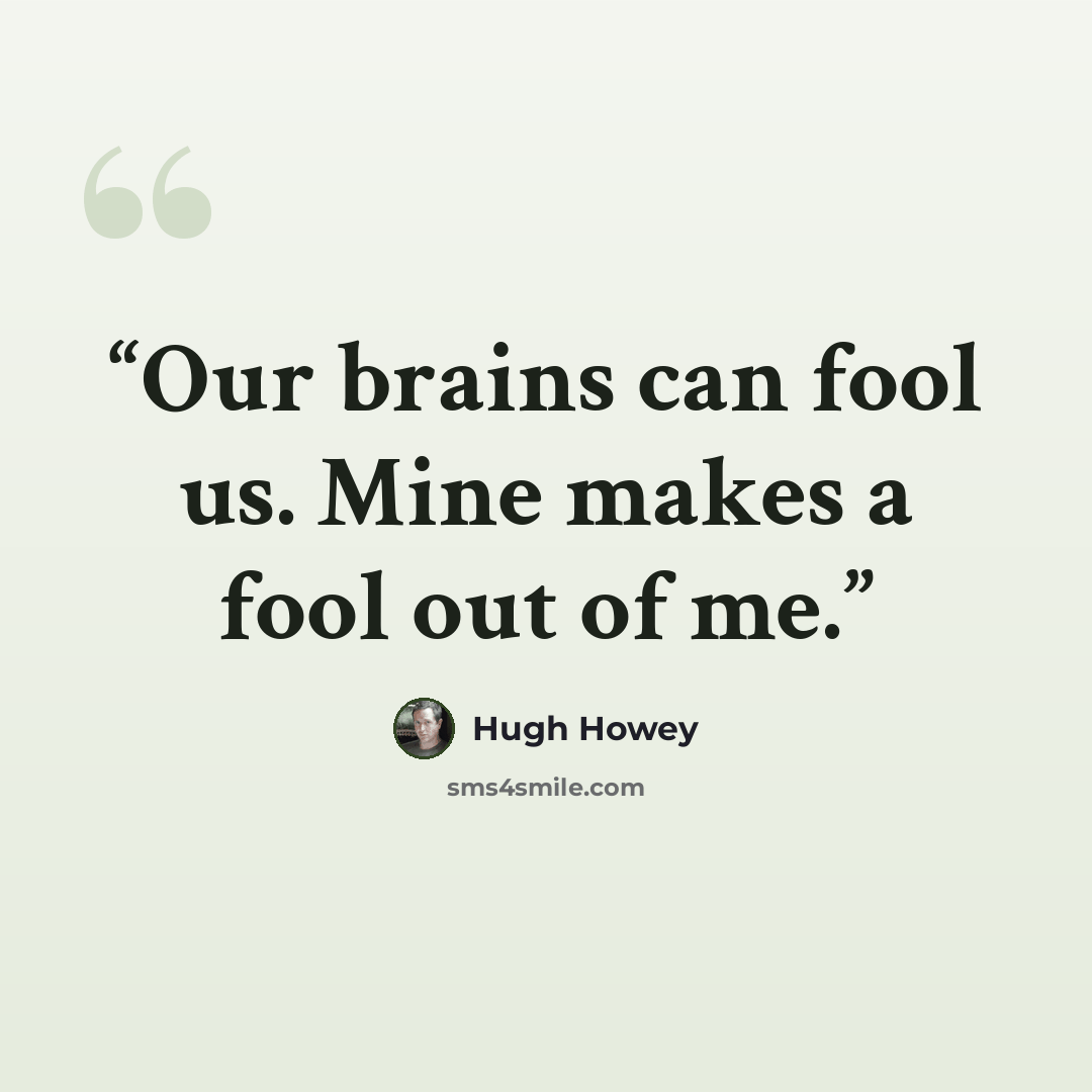 “Our brains can fool us. Mine makes a fool out of me.” quote by Hugh Howey