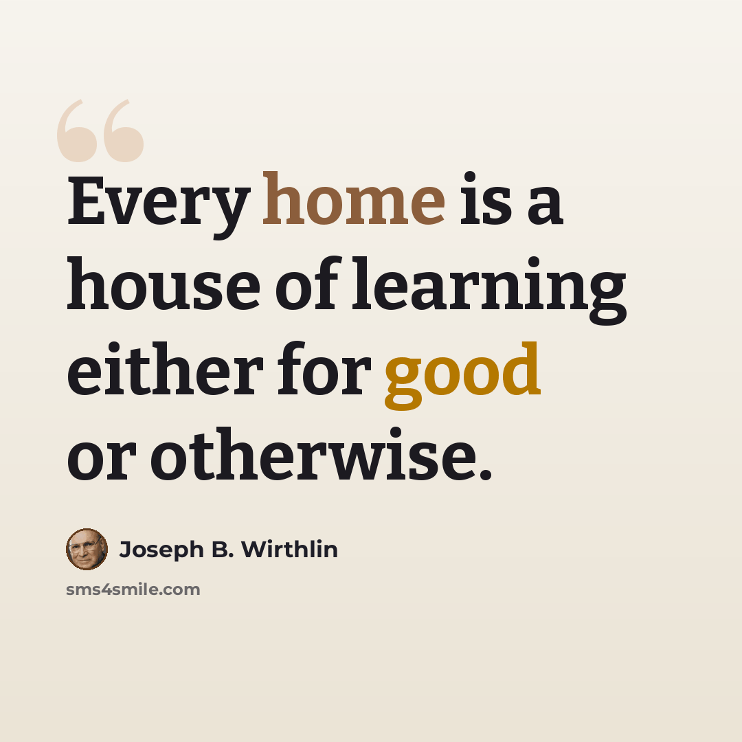 “Every home is a house of learning either for good or otherwise.” quote by Joseph B. Wirthlin