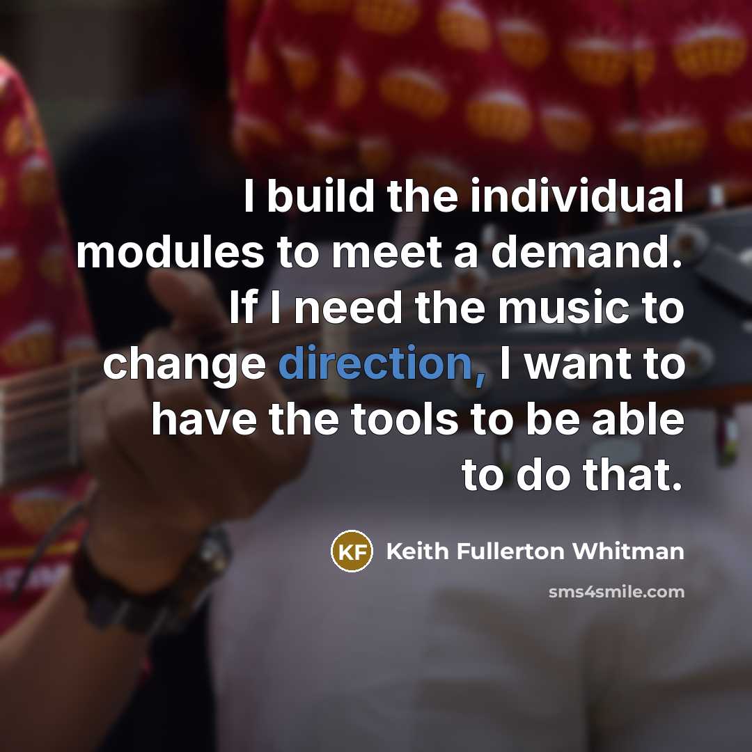 “I build the individual modules to meet a demand. If I need the music to change direction, I want to have the tools to be able to do that.” quote by Keith Fullerton Whitman