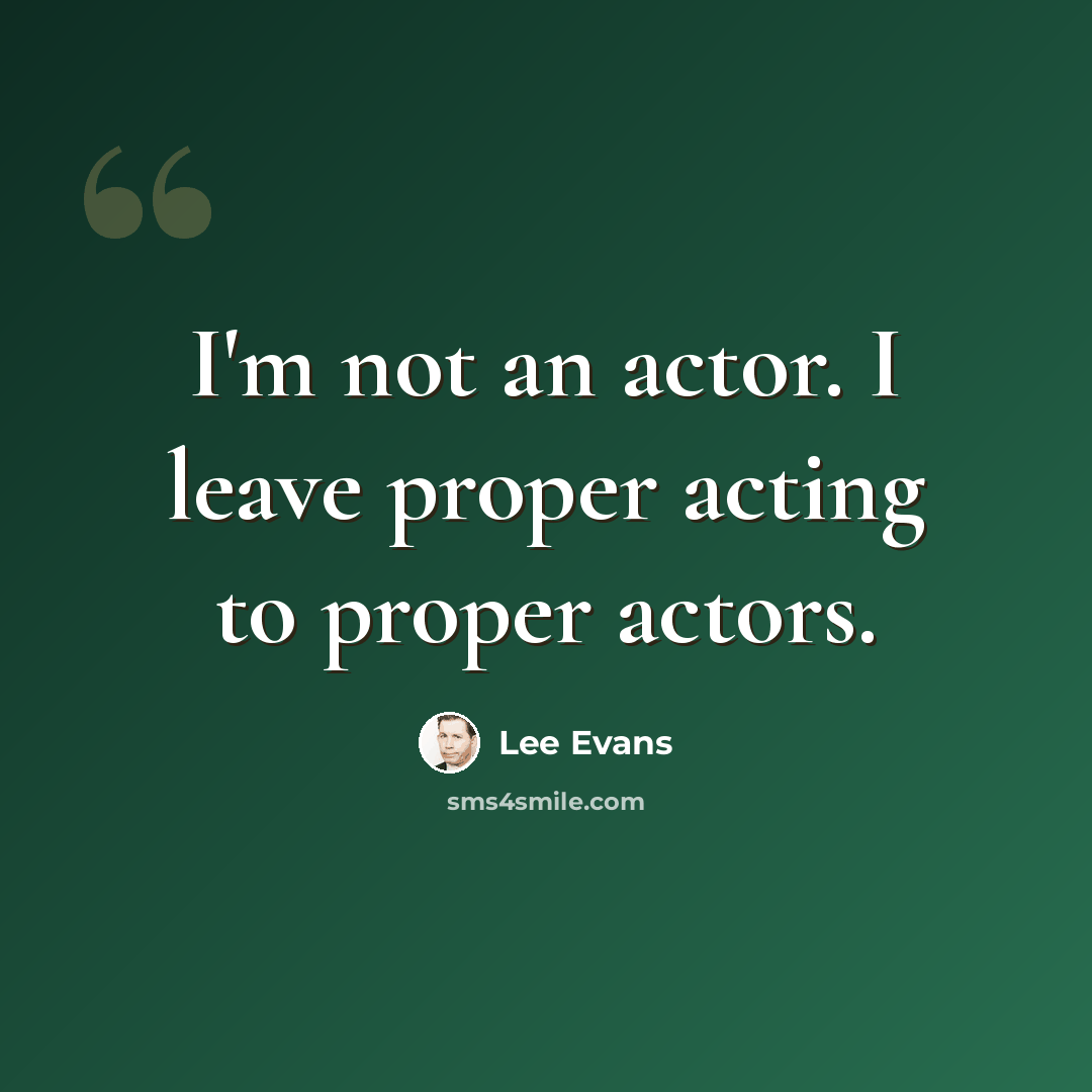 “I'm not an actor. I leave proper acting to proper actors.” quote by Lee Evans