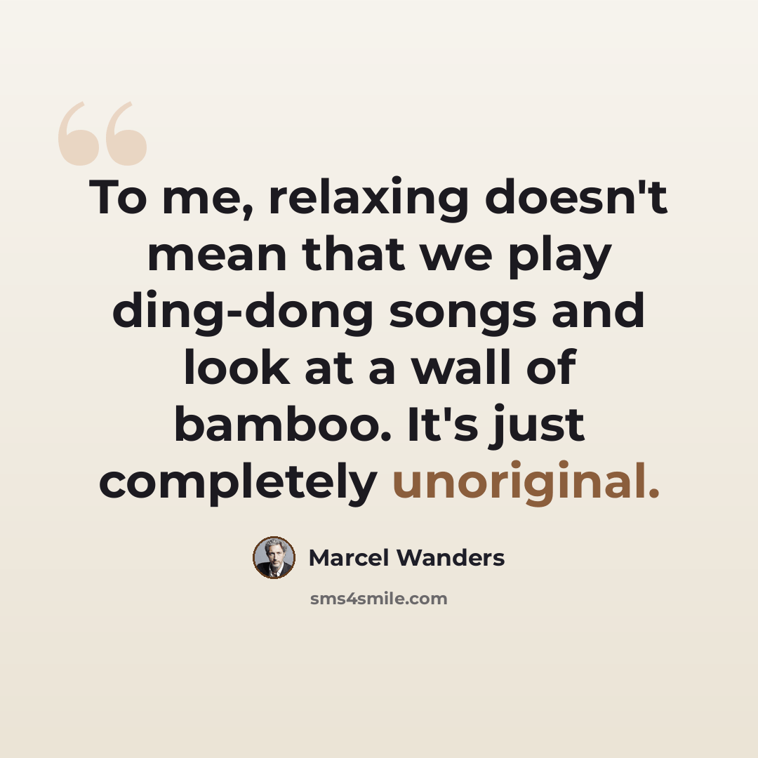“To me, relaxing doesn't mean that we play ding-dong songs and look at a wall of bamboo. It's just completely unoriginal.” quote by Marcel Wanders