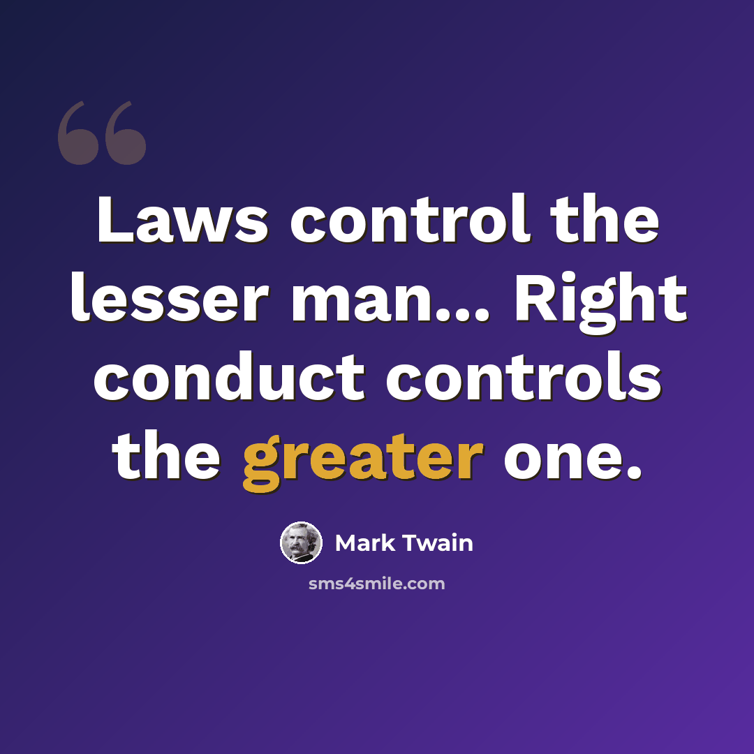 “Laws control the lesser man... Right conduct controls the greater one.” quote by Mark Twain