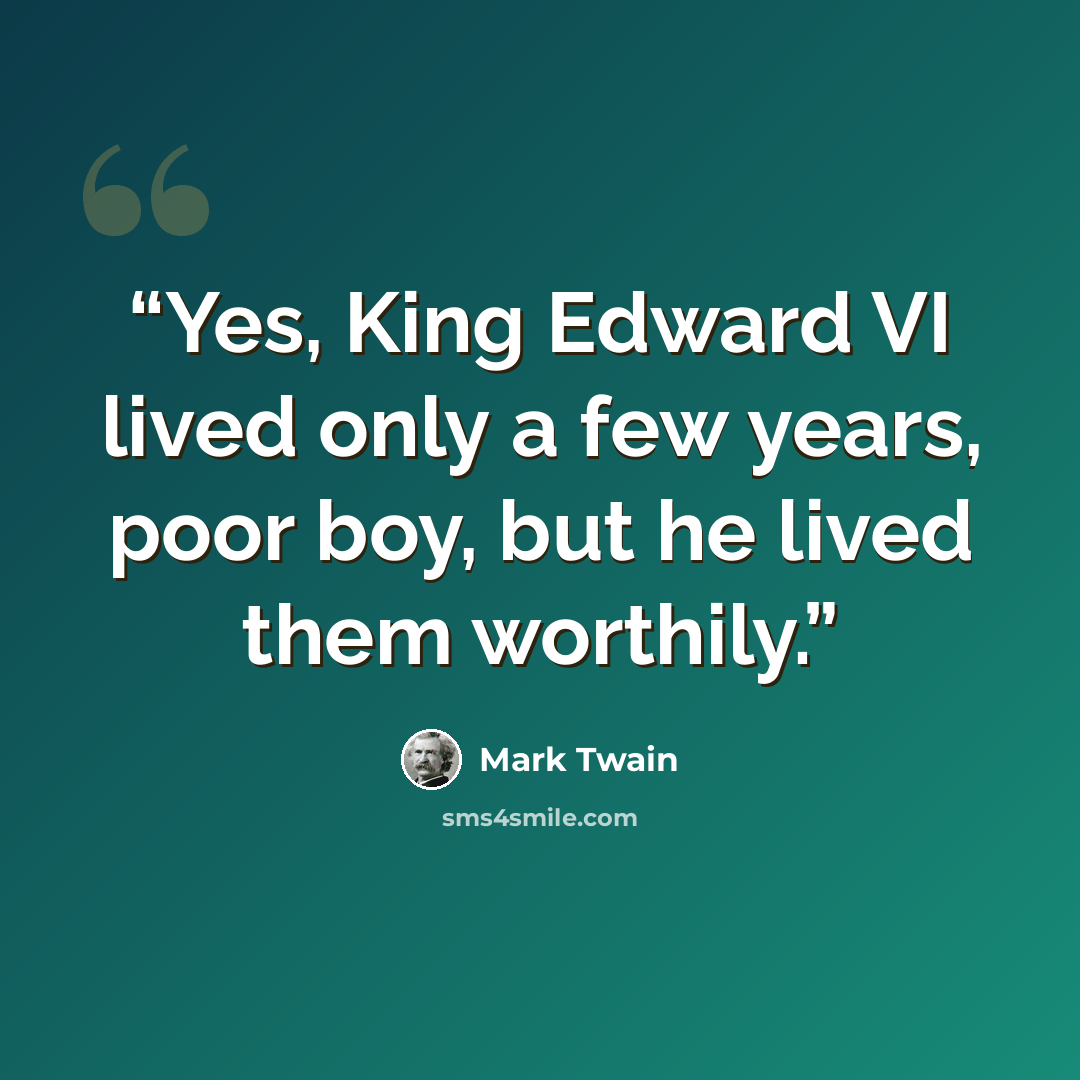 “Yes, King Edward VI lived only a few years, poor boy, but he lived them worthily.” quote by Mark Twain