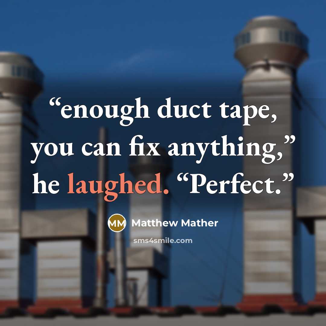 “enough duct tape, you can fix anything,” he laughed. “Perfect.” quote by Matthew Mather