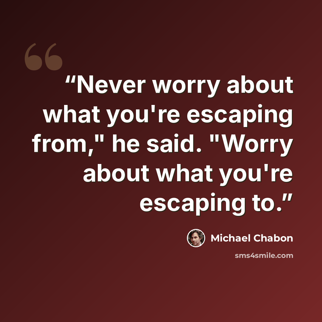 “Never worry about what you're escaping from," he said. "Worry about what you're escaping to.” quote by Michael Chabon