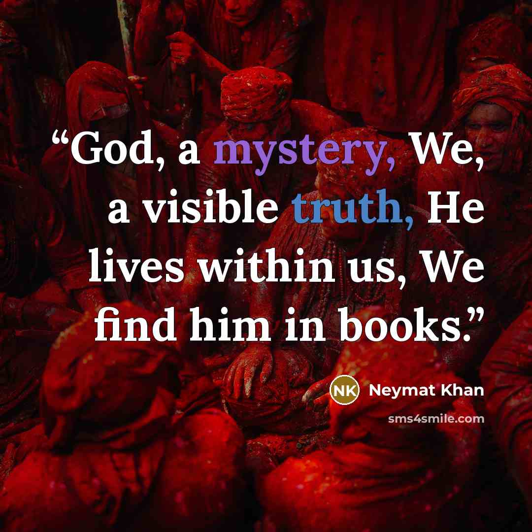 “God, a mystery, We, a visible truth, He lives within us, We find him in books.” quote by Neymat Khan