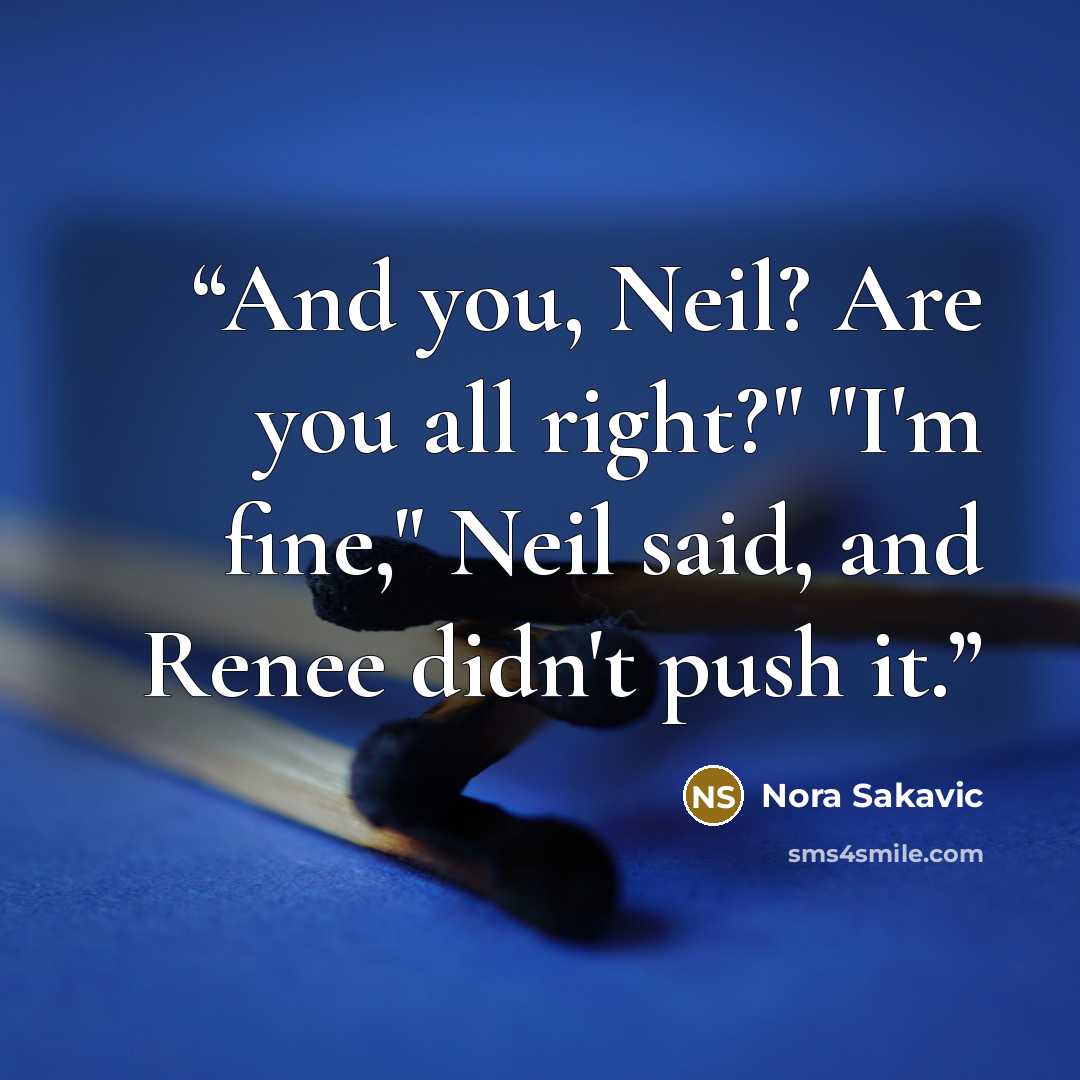 “And you, Neil? Are you all right?" "I'm fine," Neil said, and Renee didn't push it.” quote by Nora Sakavic