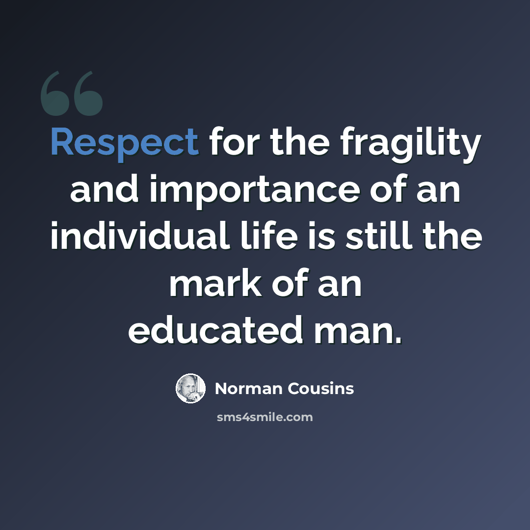 “Respect for the fragility and importance of an individual life is still the mark of an educated man.” quote by Norman Cousins
