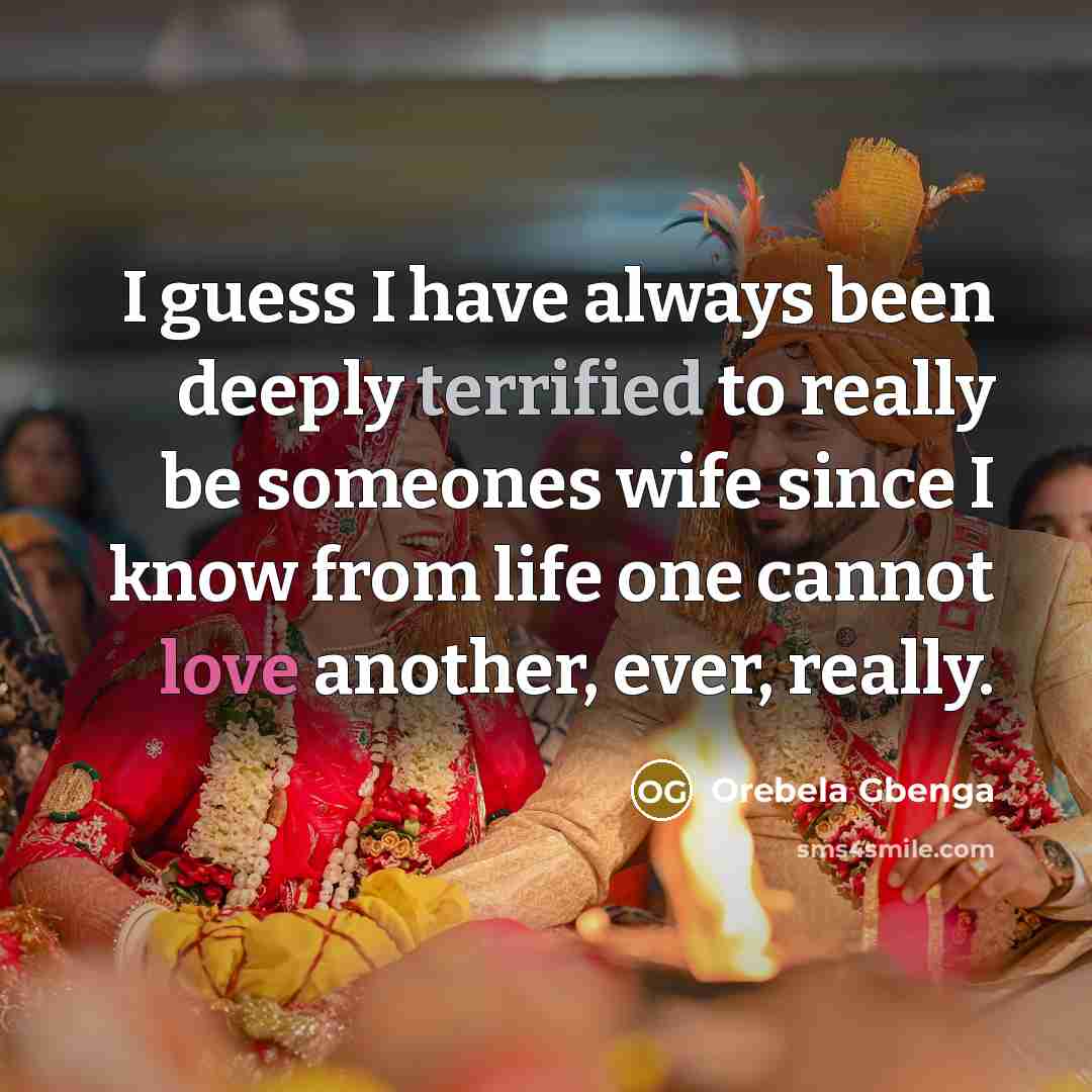 “I guess I have always been deeply terrified to really be someones wife since I know from life one cannot love another, ever, really.” quote by Orebela Gbenga