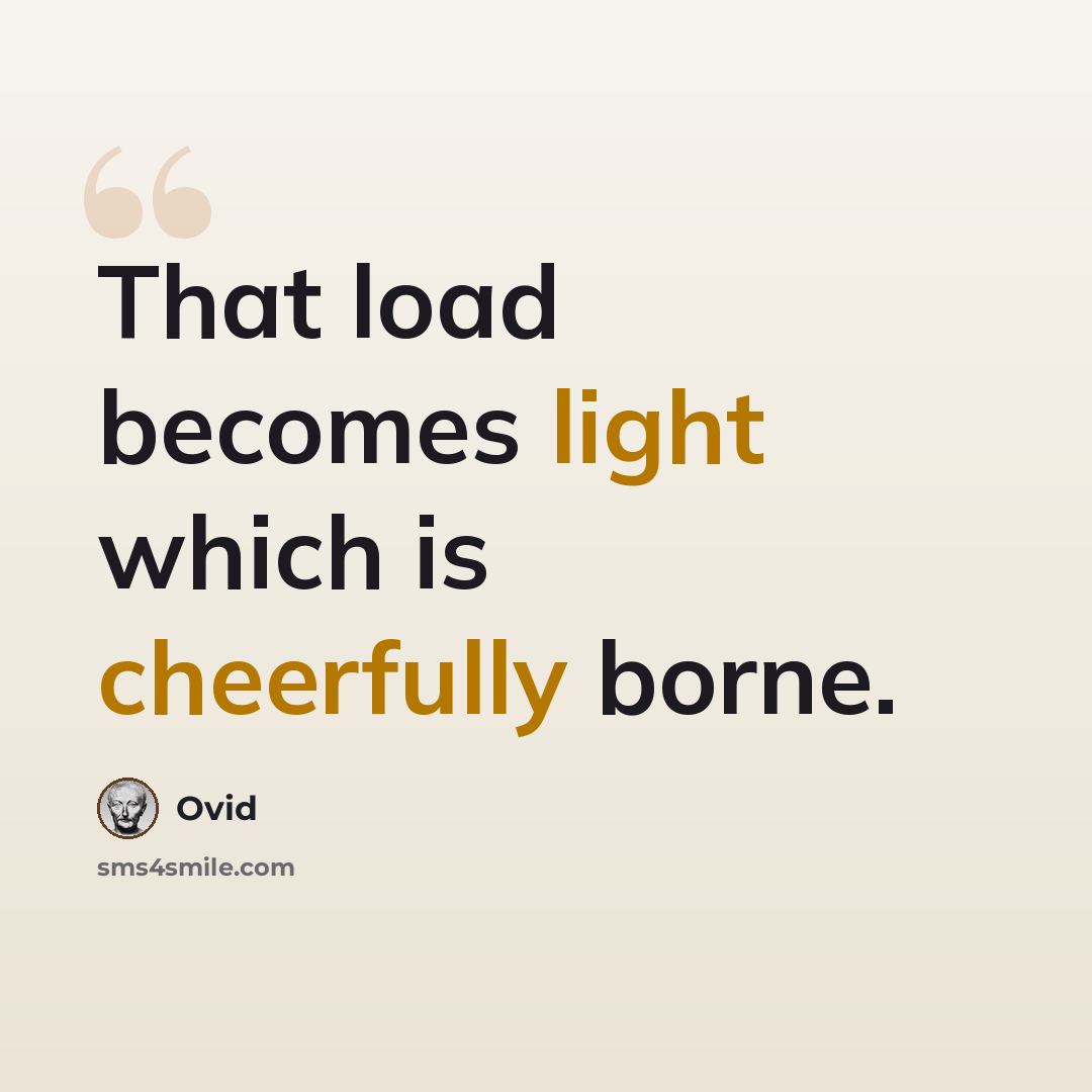 “That load becomes light which is cheerfully borne.” quote by Ovid