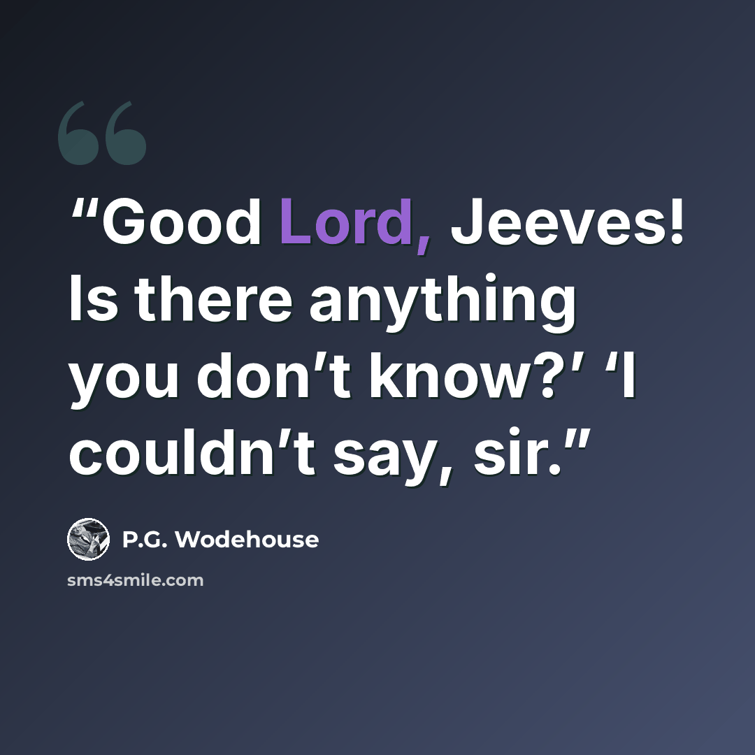 “Good Lord, Jeeves! Is there anything you don’t know?’ ‘I couldn’t say, sir.” quote by P.G. Wodehouse