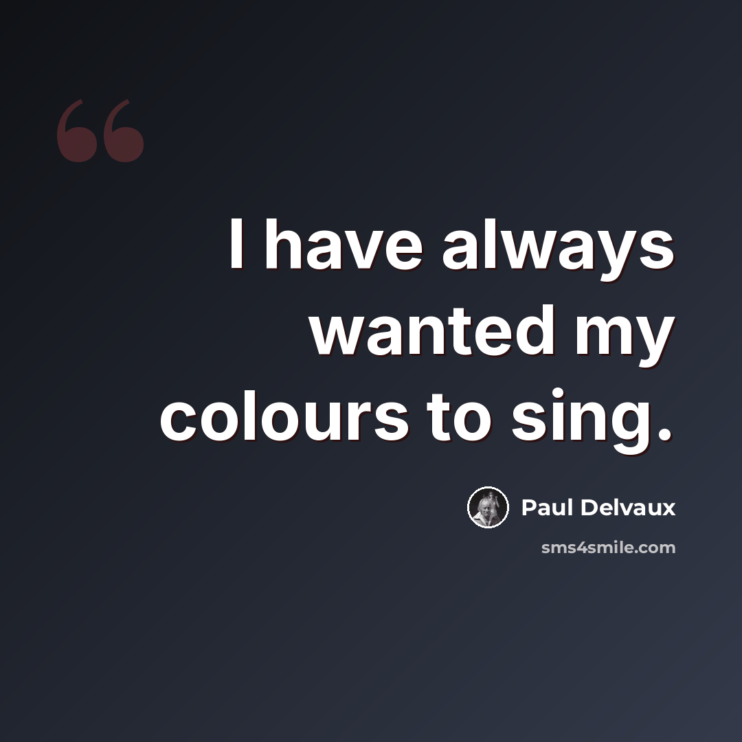 “I have always wanted my colours to sing.” quote by Paul Delvaux