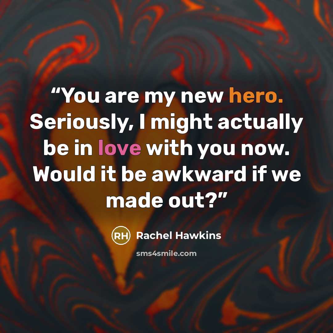 “You are my new hero. Seriously, I might actually be in love with you now. Would it be awkward if we made out?” quote by Rachel Hawkins