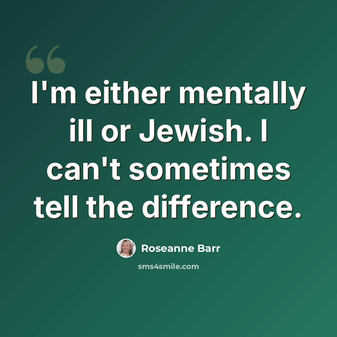 “I'm either mentally ill or Jewish. I can't sometimes tell the difference.” quote by Roseanne Barr