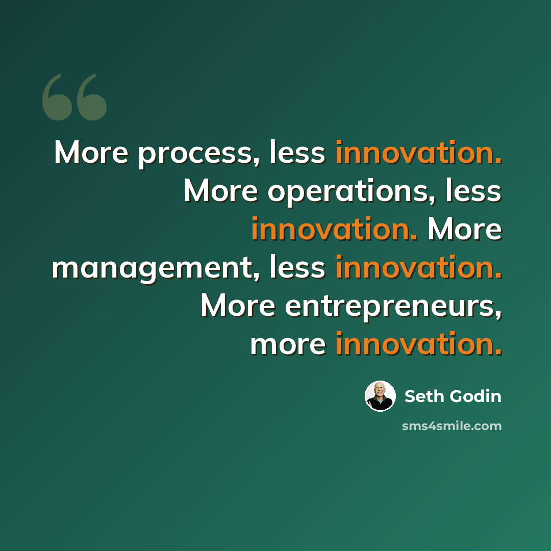 “More process, less innovation. More operations, less innovation. More management, less innovation. More entrepreneurs, more innovation.” quote by Seth Godin