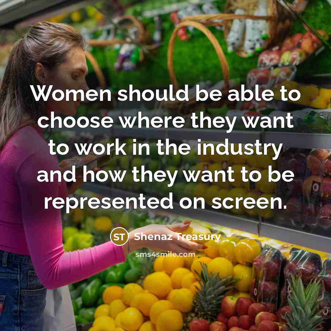 “Women should be able to choose where they want to work in the industry and how they want to be represented on screen.” quote by Shenaz Treasury