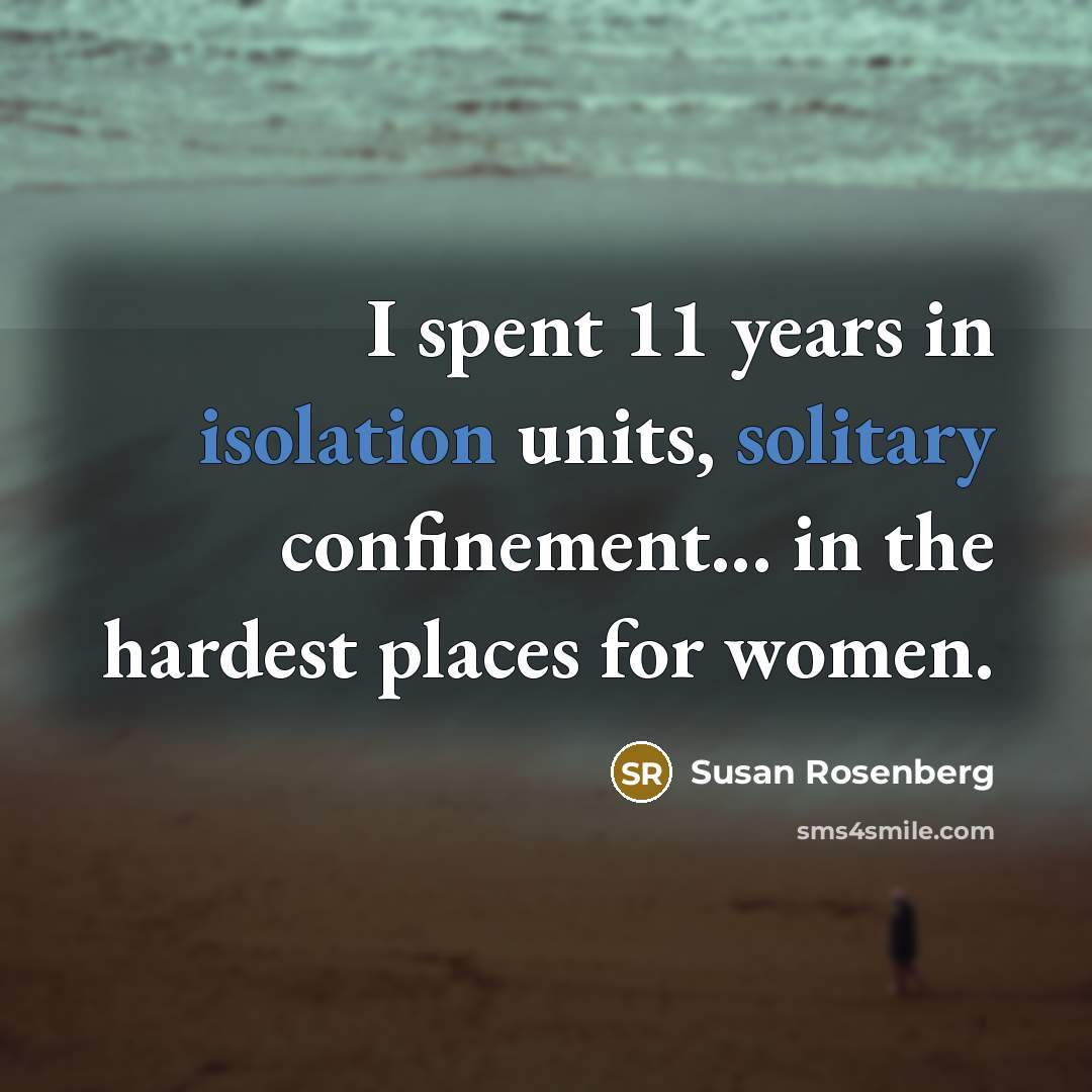 “I spent 11 years in isolation units, solitary confinement... in the hardest places for women.” quote by Susan Rosenberg