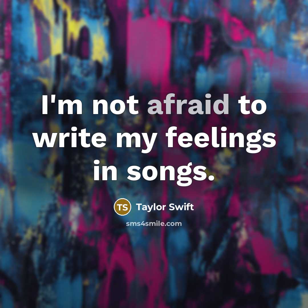 “I'm not afraid to write my feelings in songs.” quote by Taylor Swift
