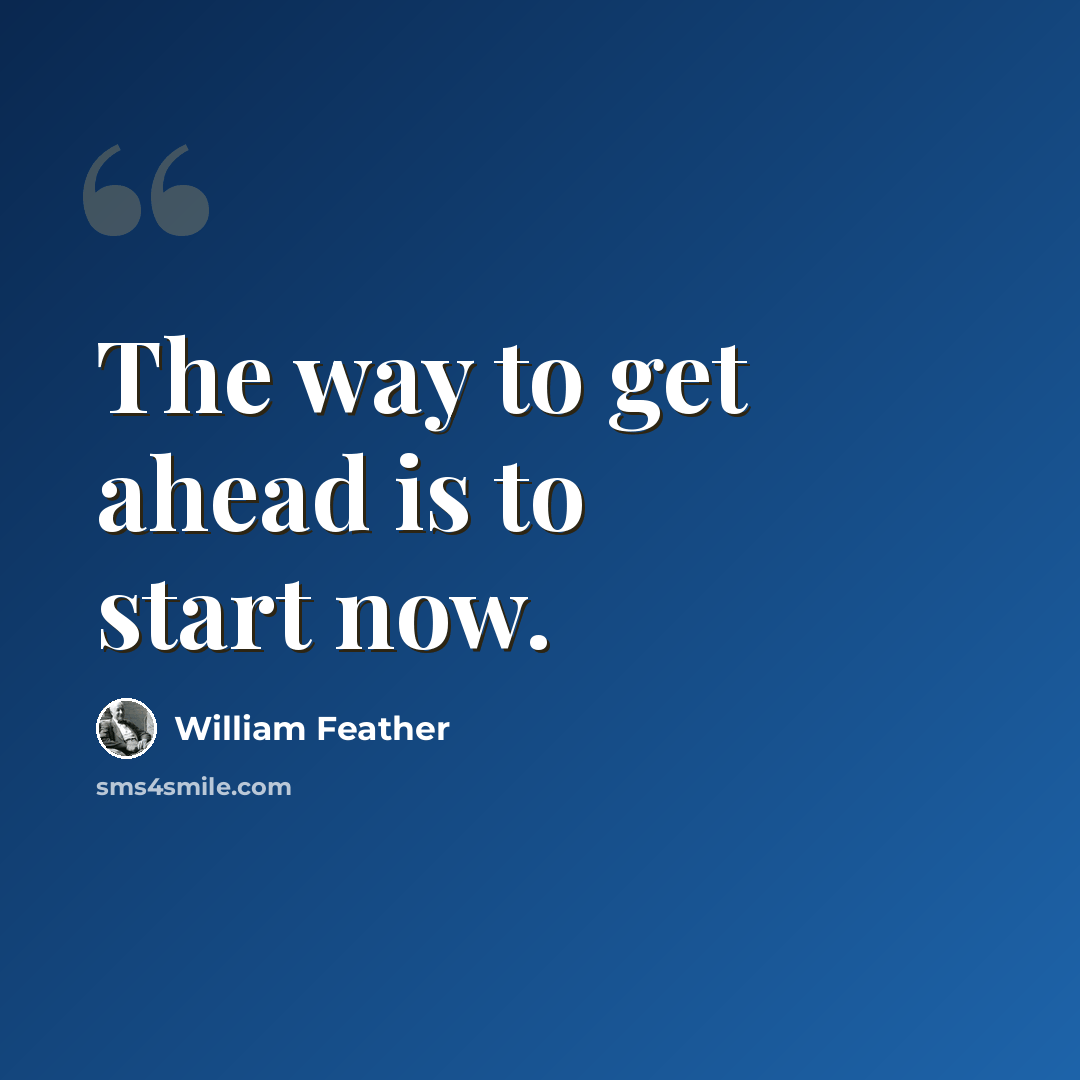 “The way to get ahead is to start now.” quote by William Feather