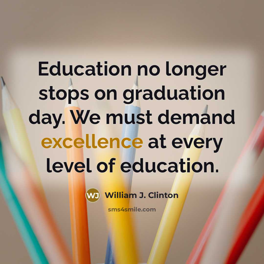 “Education no longer stops on graduation day. We must demand excellence at every level of education.” quote by William J. Clinton