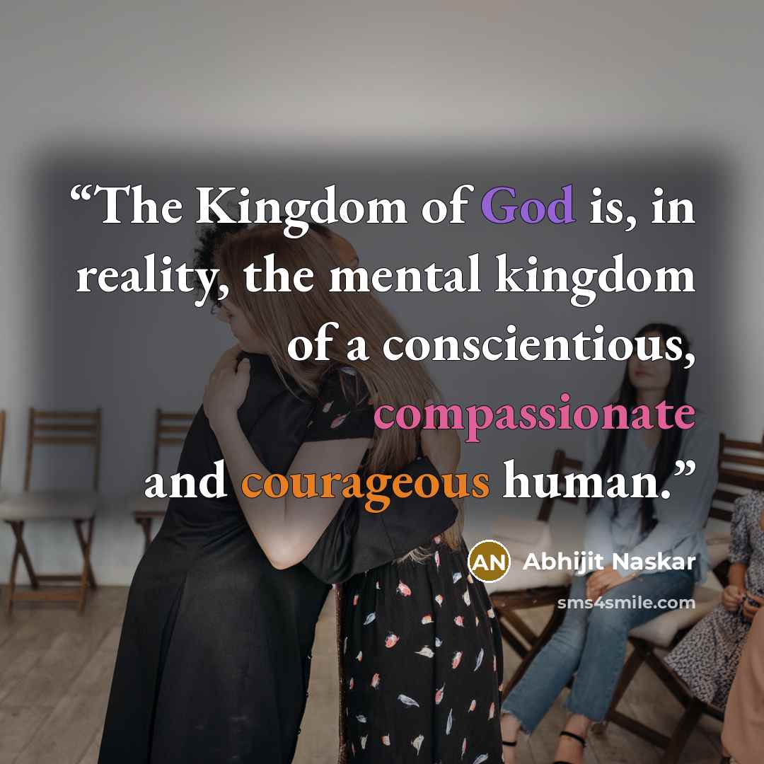 “The Kingdom of God is, in reality, the mental kingdom of a conscientious, compassionate and courageous human.” quote by Abhijit Naskar