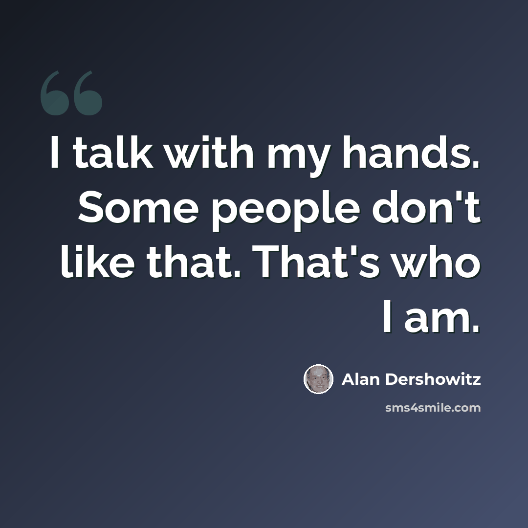 “I talk with my hands. Some people don't like that. That's who I am.” quote by Alan Dershowitz