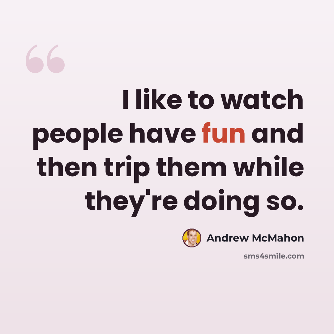 “I like to watch people have fun and then trip them while they're doing so.” quote by Andrew McMahon