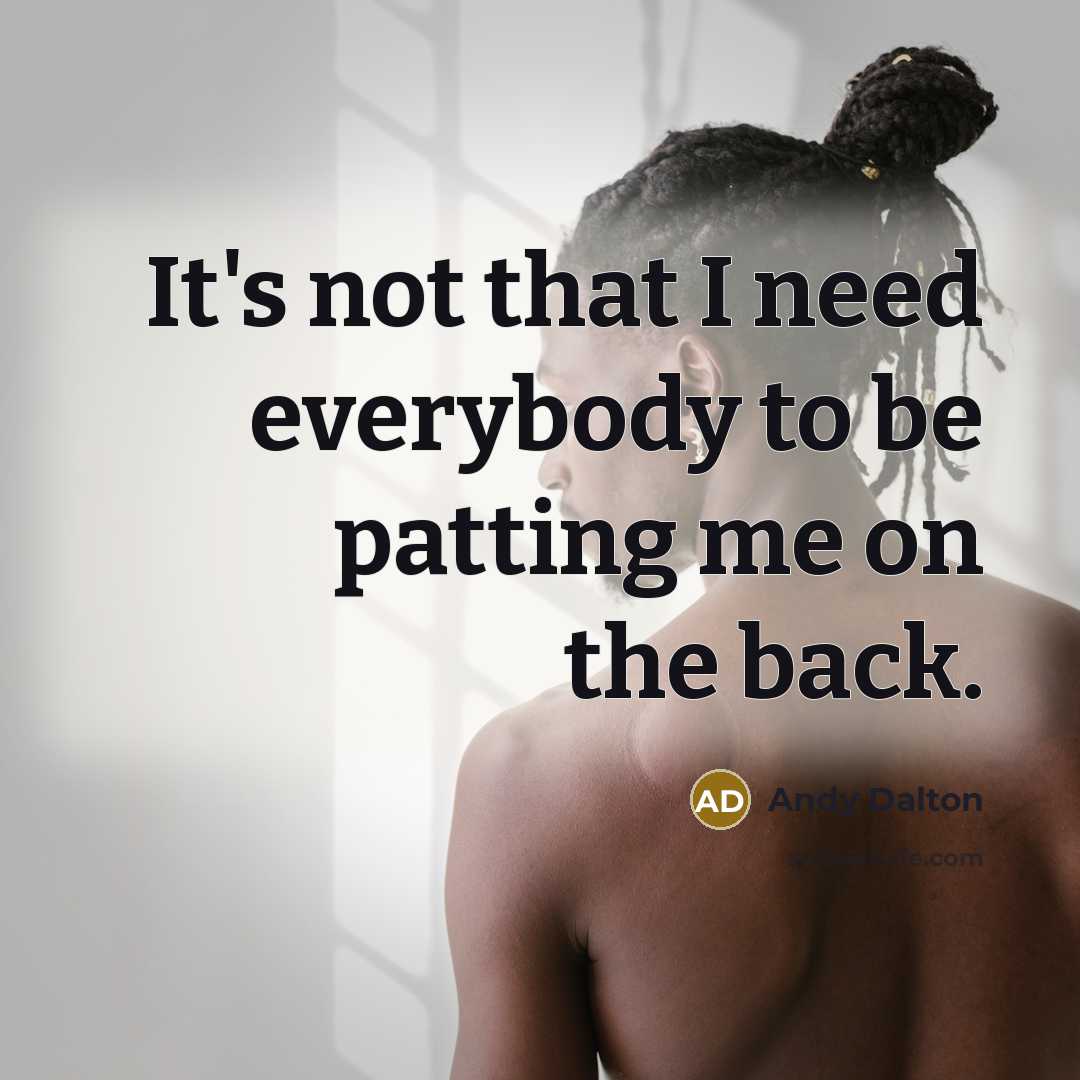 “It's not that I need everybody to be patting me on the back.” quote by Andy Dalton