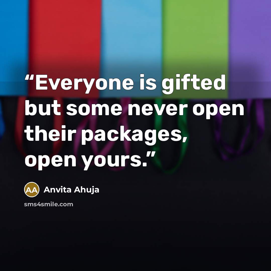 “Everyone is gifted but some never open their packages, open yours.” quote by Anvita Ahuja