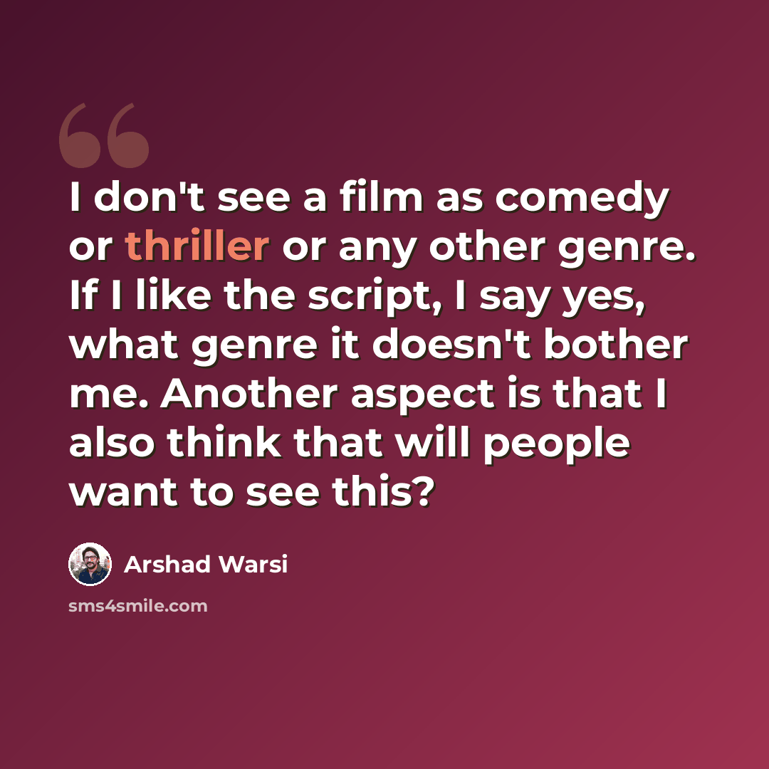 “I don't see a film as comedy or thriller or any other genre. If I like the script, I say yes, what genre it doesn't bother me. Another aspect is that I also think that will people want to see this?” quote by Arshad Warsi