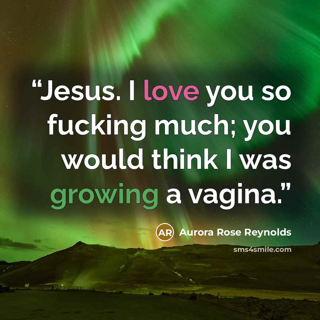 “Jesus. I love you so fucking much; you would think I was growing a vagina.” quote by Aurora Rose Reynolds