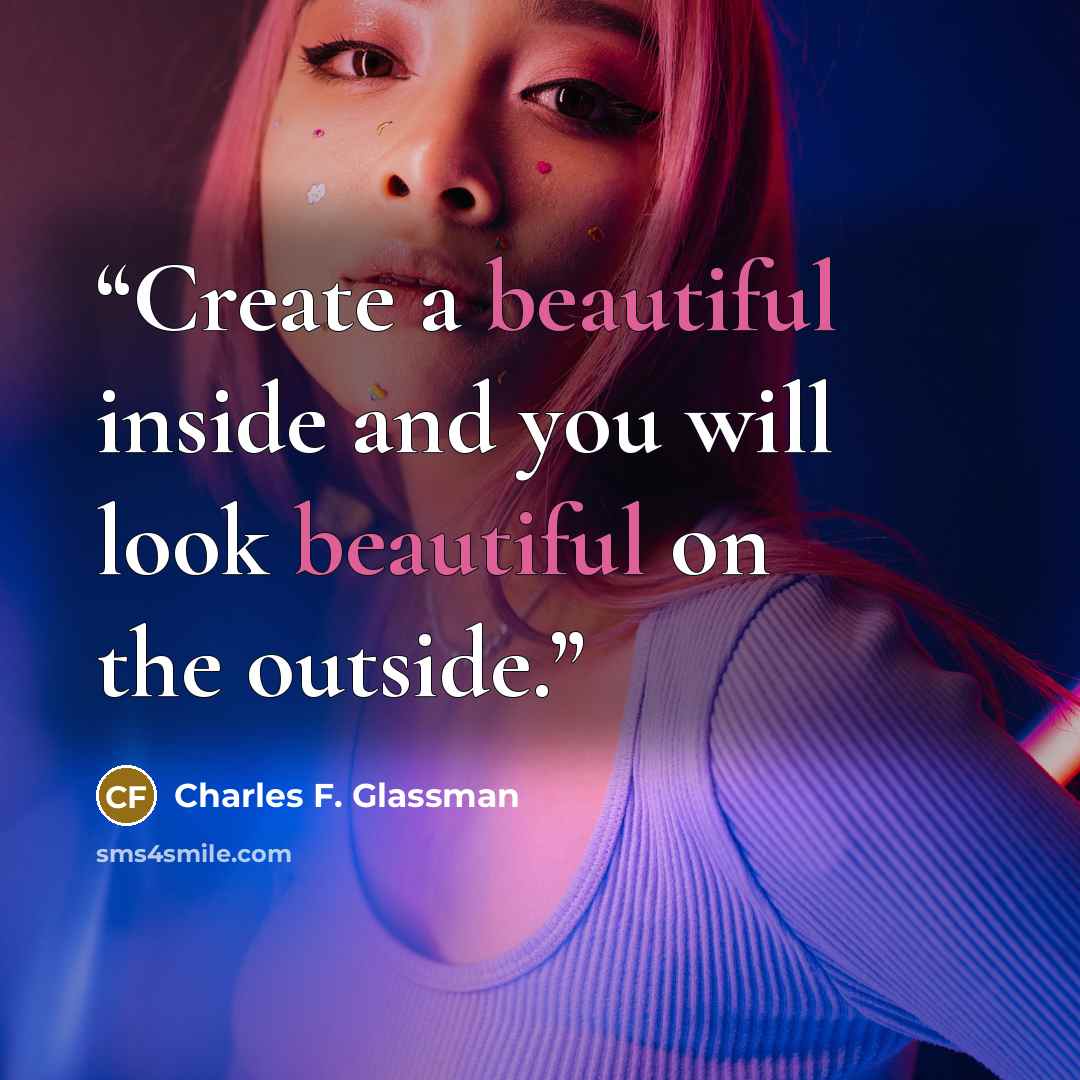 “Create a beautiful inside and you will look beautiful on the outside.” quote by Charles F. Glassman