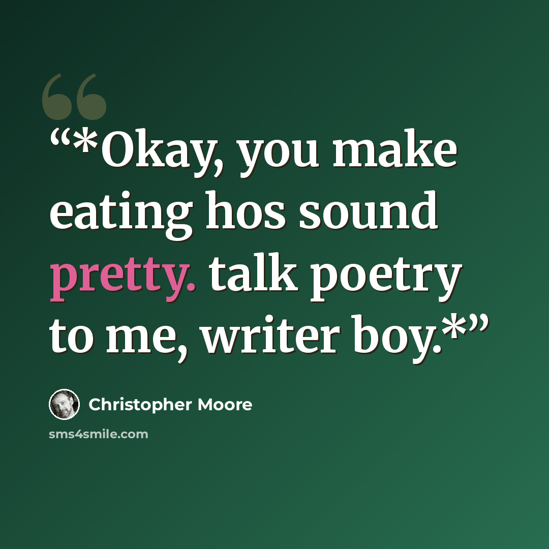 “*Okay, you make eating hos sound pretty. talk poetry to me, writer boy.*” quote by Christopher Moore