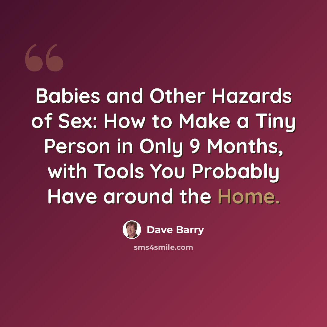 “Babies and Other Hazards of Sex: How to Make a Tiny Person in Only 9 Months, with Tools You Probably Have around the Home.” quote by Dave Barry