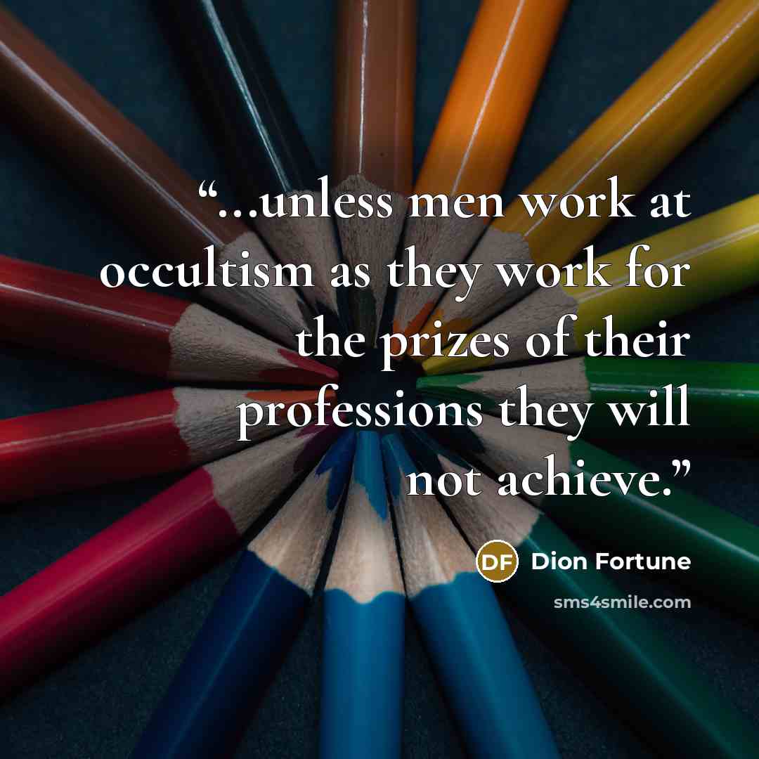 “...unless men work at occultism as they work for the prizes of their professions they will not achieve.” quote by Dion Fortune