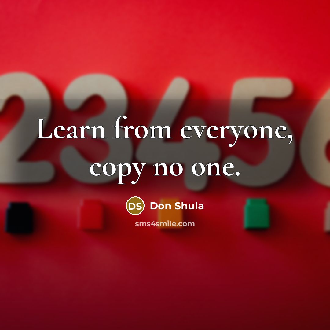 “Learn from everyone, copy no one.” quote by Don Shula