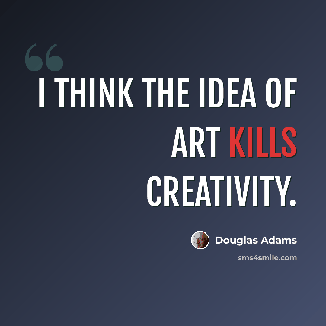 “I think the idea of art kills creativity.” quote by Douglas Adams