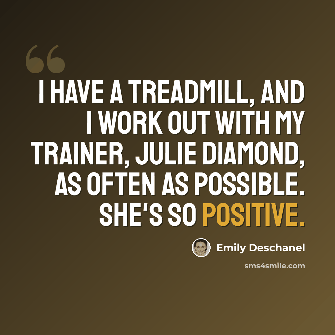“I have a treadmill, and I work out with my trainer, Julie Diamond, as often as possible. She's so positive.” quote by Emily Deschanel