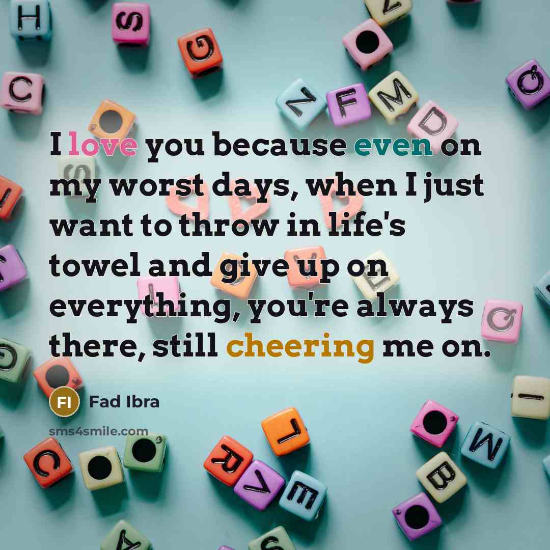 “I love you because even on my worst days, when I just want to throw in life's towel and give up on everything, you're always there, still cheering me on.” quote by Fad Ibra