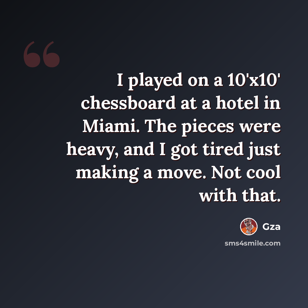 “I played on a 10'x10' chessboard at a hotel in Miami. The pieces were heavy, and I got tired just making a move. Not cool with that.” quote by Gza